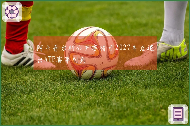 阿卡普尔科公开赛将于2027年后退出ATP赛事行列