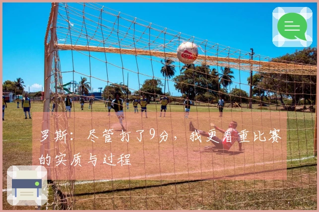 罗斯：尽管打了9分，我更看重比赛的实质与过程