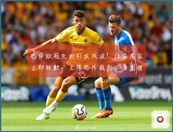 巴萨欧冠失利引发风波！拉菲尼亚立即致歉，主席怒斥裁判，马竞借机调侃