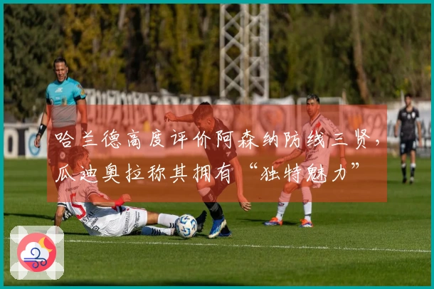 哈兰德高度评价阿森纳防线三贤，瓜迪奥拉称其拥有“独特魅力”