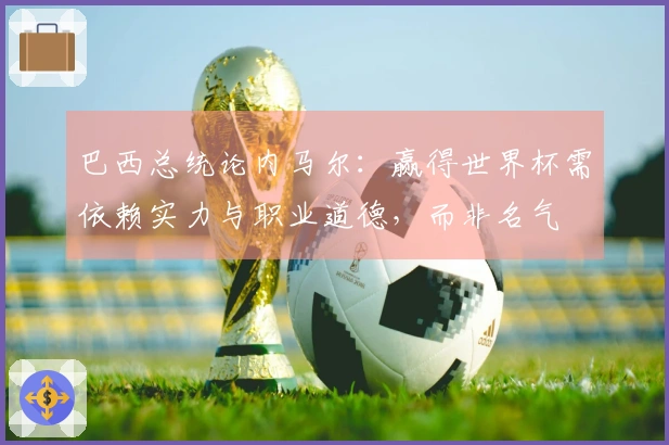 巴西总统论内马尔：赢得世界杯需依赖实力与职业道德，而非名气