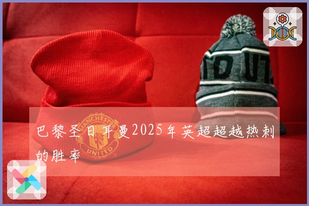 巴黎圣日耳曼2025年英超超越热刺的胜率