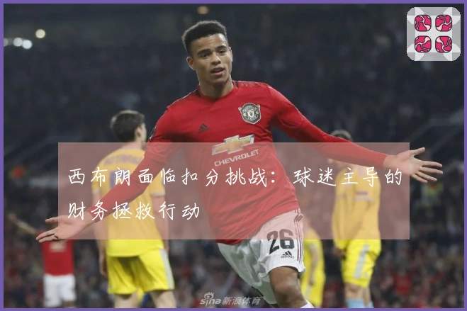 西布朗面临扣分挑战：球迷主导的财务拯救行动