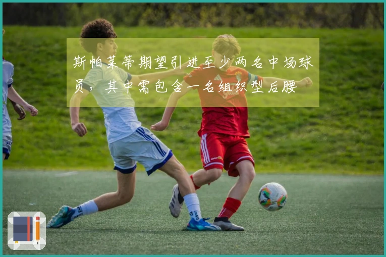 斯帕莱蒂期望引进至少两名中场球员，其中需包含一名组织型后腰